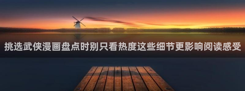 漫画岛热门作品：挑选武侠漫画盘点时别只看热度这些细节更影响阅读感受