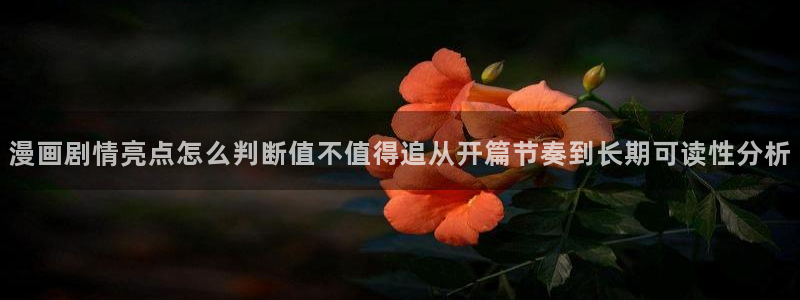 漫画岛网页入口大全：漫画剧情亮点怎么判断值不值得追从开篇节奏到长期可读性分析