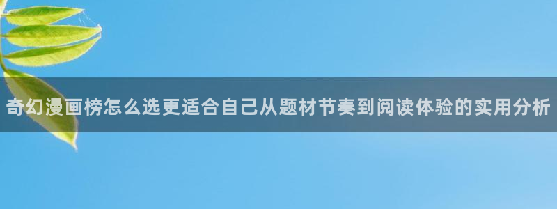 漫画岛免费漫画大全：奇幻漫画榜怎么选更适合自己从题材节奏到阅读体验的实用分析