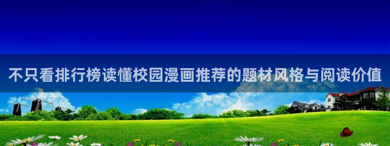 漫画岛网站入口大全：不只看排行榜读懂校园漫画推荐的题材风格与阅读价值