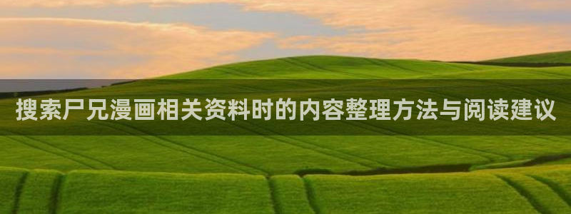 漫画岛国漫：搜索尸兄漫画相关资料时的内容整理方法与阅读建议