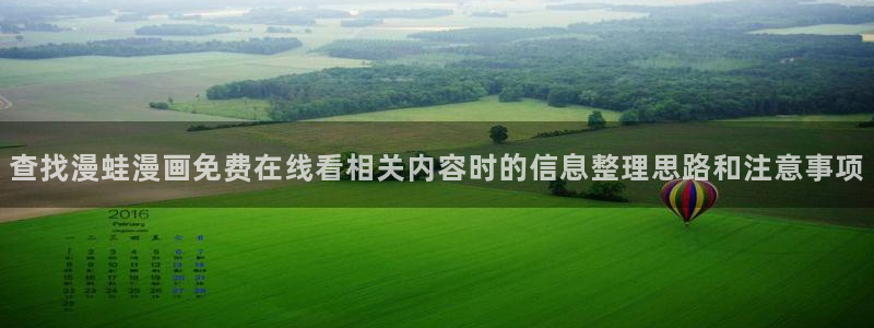漫画岛网页入口导航：查找漫蛙漫画免费在线看相关内容时的信息整理思路和注意事项