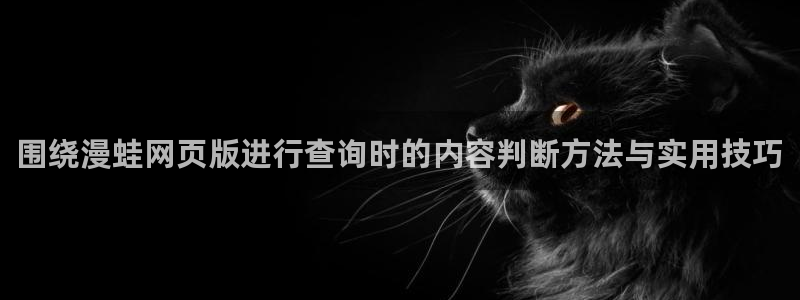 漫画岛重生漫画:围绕漫蛙网页版进行查询时的内容判断方法与实用技巧