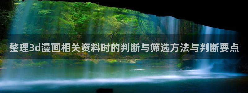 漫画岛在线漫画入口：整理3d漫画相关资料时的判断与筛选方法与判断要点
