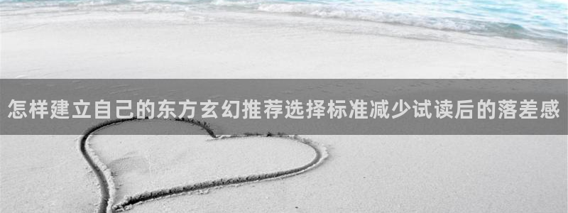 漫画岛免费在线漫画：怎样建立自己的东方玄幻推荐选择标准减少试读后的落差感