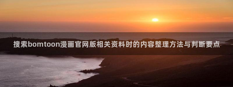 漫画岛入口：搜索bomtoon漫画官网版相关资料时的内容整理方法与判断要点